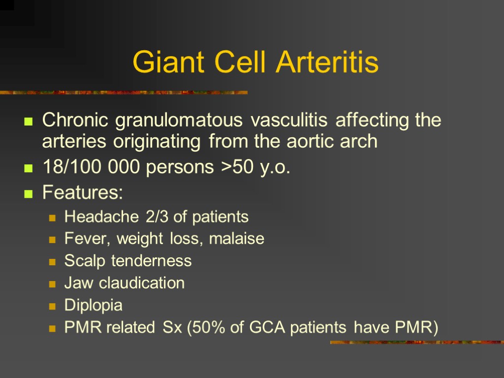 Giant Cell Arteritis Chronic granulomatous vasculitis affecting the arteries originating from the aortic arch